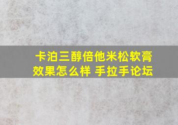 卡泊三醇倍他米松软膏效果怎么样 手拉手论坛